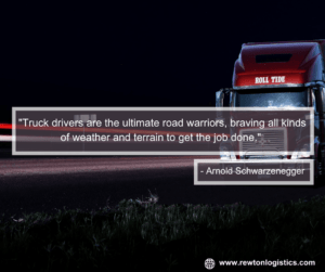 "Truck drivers are the ultimate road warriors, braving all kinds of weather and terrain to get the job done." - Arnold Schwarzenegger